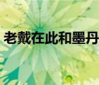 老戴在此和墨丹文真相（老戴和墨丹文绝交）