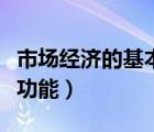 市场经济的基本功能是什么（市场经济的基本功能）