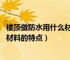 楼顶做防水用什么材料（楼顶做防水哪种材料好 楼顶做防水材料的特点）