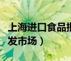 上海进口食品批发市场地址（上海进口食品批发市场）