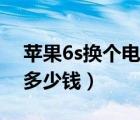 苹果6s换个电池多少钱啊（苹果6s换个电池多少钱）