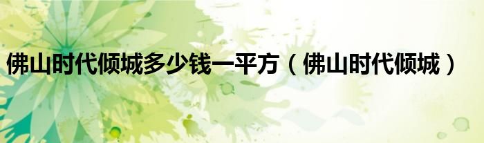 佛山时代倾城多少钱一平方（佛山时代倾城）