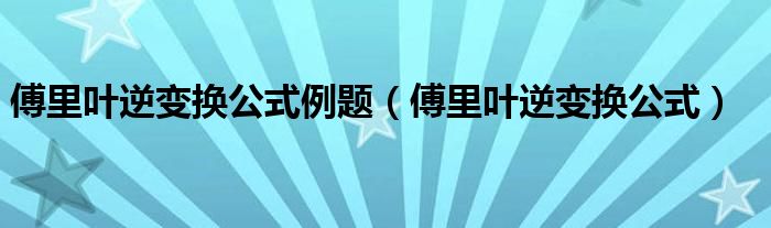 傅里叶逆变换公式例题（傅里叶逆变换公式）