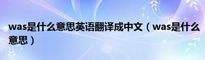 was是什么意思英语翻译成中文（was是什么意思）