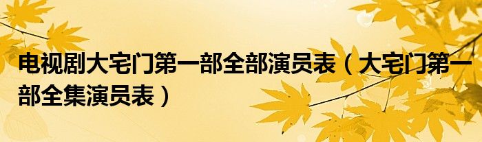 电视剧大宅门第一部全部演员表（大宅门第一部全集演员表）