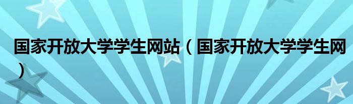 国家开放大学学生网站（国家开放大学学生网）