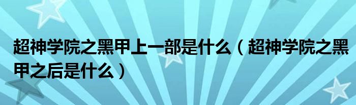 超神学院之黑甲上一部是什么（超神学院之黑甲之后是什么）