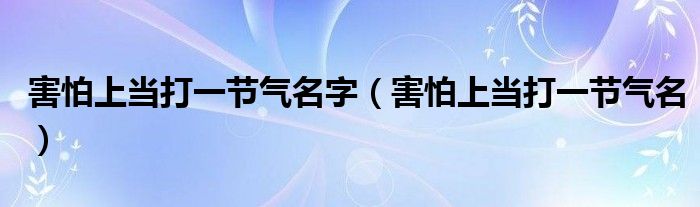 害怕上当打一节气名字（害怕上当打一节气名）