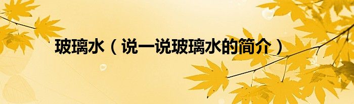 玻璃水（说一说玻璃水的简介）