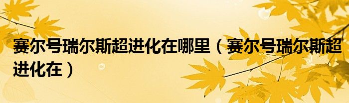 赛尔号瑞尔斯超进化在哪里（赛尔号瑞尔斯超进化在）