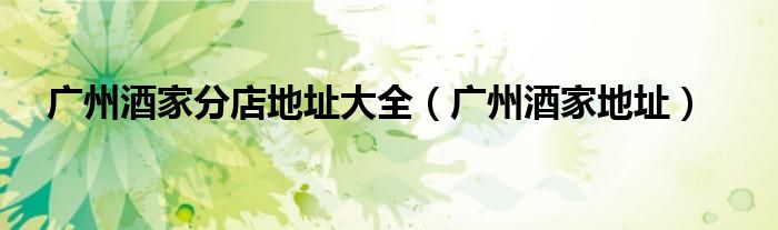 广州酒家分店地址大全（广州酒家地址）