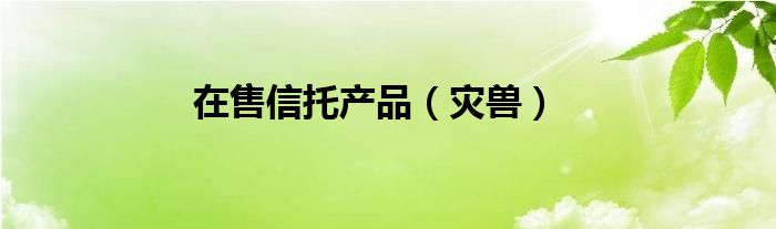 在售信托产品（灾兽）