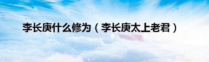 李长庚什么修为（李长庚太上老君）