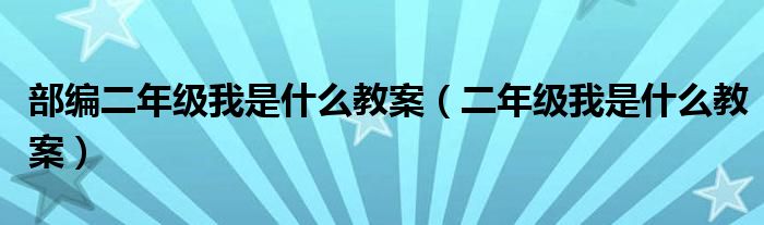 部编二年级我是什么教案（二年级我是什么教案）