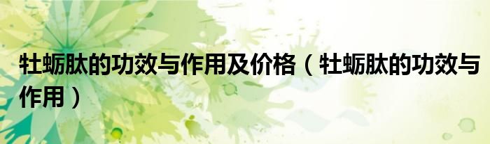 牡蛎肽的功效与作用及价格（牡蛎肽的功效与作用）