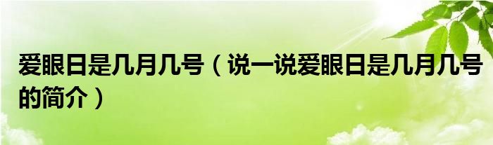 爱眼日是几月几号（说一说爱眼日是几月几号的简介）