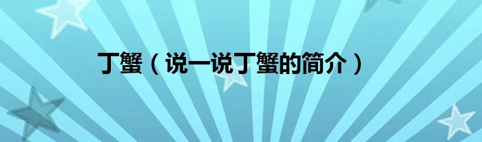 丁蟹（说一说丁蟹的简介）