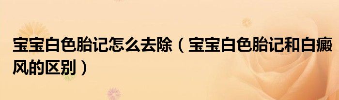宝宝白色胎记怎么去除（宝宝白色胎记和白癜风的区别）