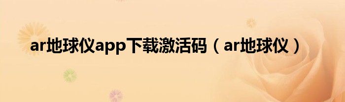 ar地球仪app下载激活码（ar地球仪）