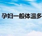 孕妇一般体温多少正常（一般体温多少正常）