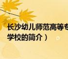 长沙幼儿师范高等专科学校（说一说长沙幼儿师范高等专科学校的简介）