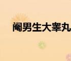 阉男生大睾丸会变小吗（阉男生大睾丸）