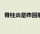 脊柱炎是咋回事（脊柱炎是怎么引起来的）