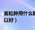 麦粒肿用什么眼药膏最好（麦粒肿一般多久可以好）