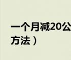 一个月减20公斤减肥计划（一个月减20斤的方法）