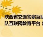 陕西省交通警察互联网综合服务平台（陕西省公安厅交警总队互联网教育平台）