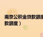 南京公积金贷款额度和公积金余额有关系吗（南京公积金贷款额度）