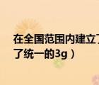 在全国范围内建立了统一的什么制度?（在全国范围内建立了统一的3g）