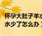 怀孕大肚子羊水破了痛的要生了视频（怀孕羊水少了怎么办）