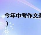 今年中考作文题目可能是什么（今年中考作文）
