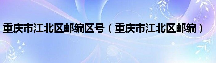 重庆市江北区邮编区号（重庆市江北区邮编）