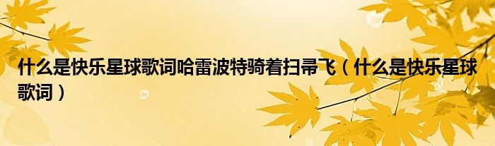 什么是快乐星球歌词哈雷波特骑着扫帚飞（什么是快乐星球歌词）