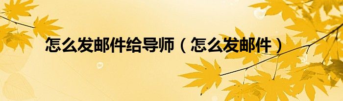 怎么发邮件给导师（怎么发邮件）