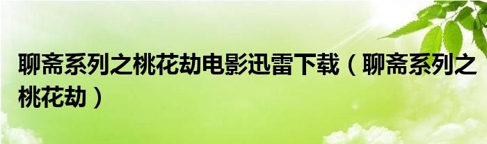 聊斋系列之桃花劫电影迅雷下载（聊斋系列之桃花劫）