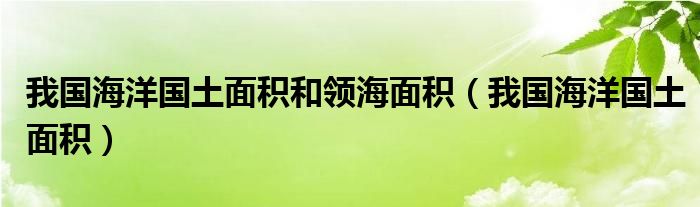 我国海洋国土面积和领海面积（我国海洋国土面积）
