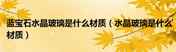 蓝宝石水晶玻璃是什么材质（水晶玻璃是什么材质）