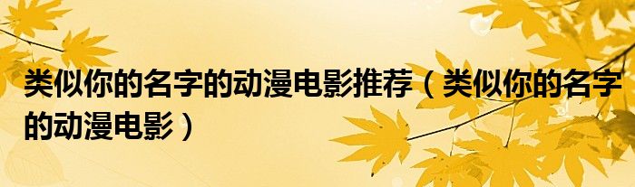 类似你的名字的动漫电影推荐（类似你的名字的动漫电影）