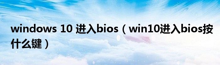 windows 10 进入bios（win10进入bios按什么键）