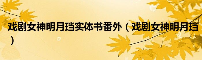 戏剧女神明月珰实体书番外（戏剧女神明月珰）