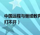 中国远程与继续教育网进不去（中国远程教育与继续教育网打不开）