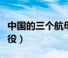 中国的三个航母分别是（中国有几艘航母在服役）