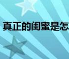 真正的闺蜜是怎么样的（真正的闺蜜是什么）