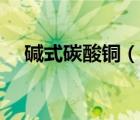 碱式碳酸铜（说一说碱式碳酸铜的简介）