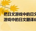 把日文游戏中的日文翻译成中文用什么软件比较好（把日文游戏中的日文翻译成中文用什么软件）