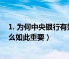 1. 为何中央银行有如此重要的地位与作用?（中央银行为什么如此重要）