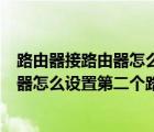 路由器接路由器怎么设置第二个路由器密码（路由器接路由器怎么设置第二个路由器）